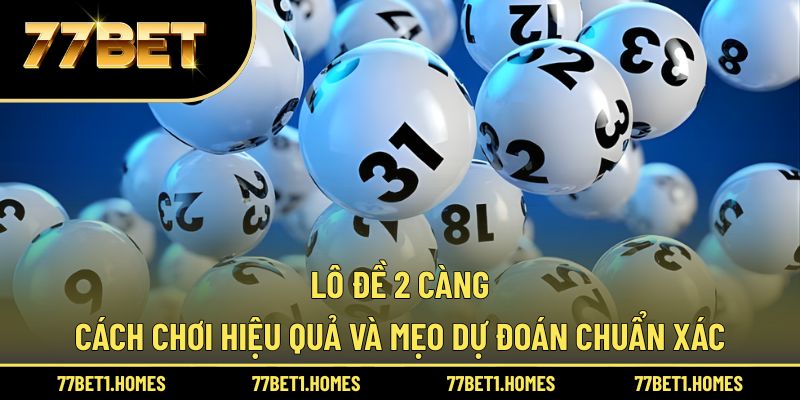 Lô Đề 2 Càng - Cách Chơi Hiệu Quả Và Mẹo Dự Đoán Chuẩn Xác